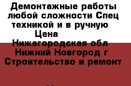 Демонтажные работы любой сложности.Спец техникой и в ручную › Цена ­ 2 000 - Нижегородская обл., Нижний Новгород г. Строительство и ремонт » Услуги   . Нижегородская обл.,Нижний Новгород г.